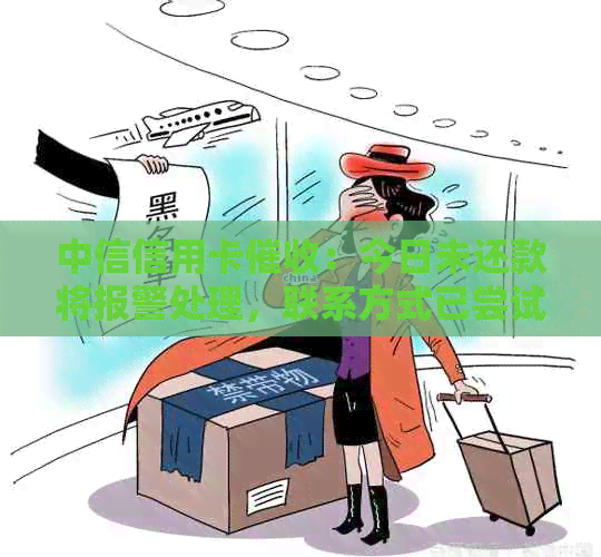 中信信用卡：今日未还款将报警处理，联系方式已尝试并给予2天期限