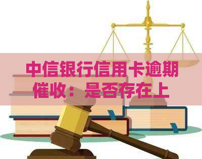 中信银行信用卡逾期：是否存在上门？如何应对逾期还款问题？