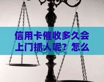 信用卡多久会上门抓人呢？怎么办？