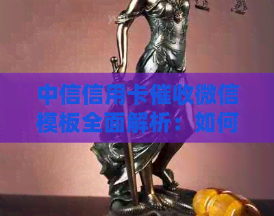 中信信用卡微信模板全面解析：如何应对逾期还款、沟通策略与常见问答