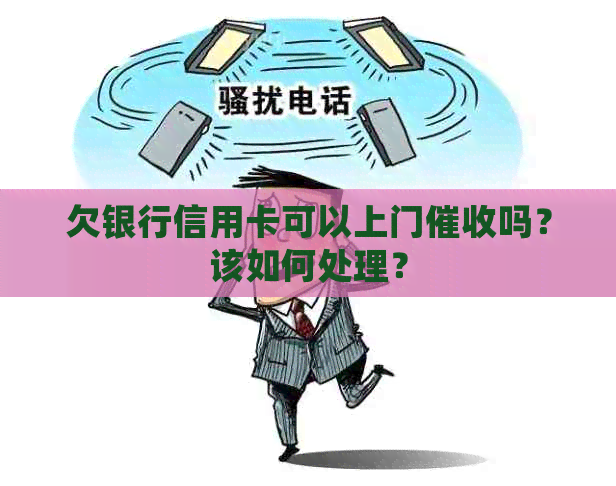 欠银行信用卡可以上门吗？该如何处理？