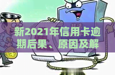 新2021年信用卡逾期后果、原因及解决方案全面解析