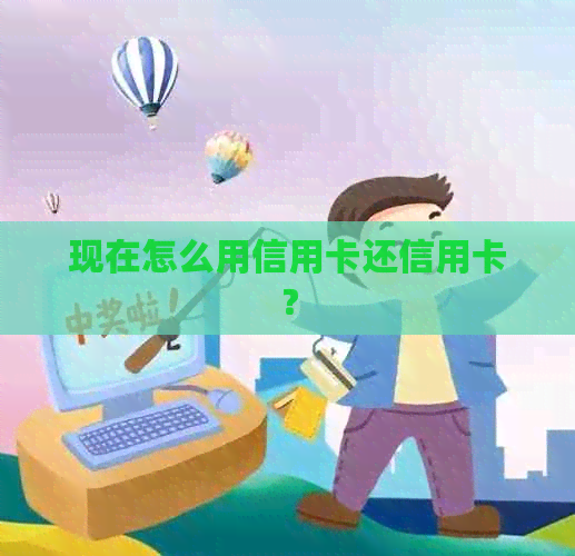 现在怎么用信用卡还信用卡？