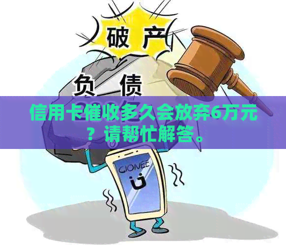 信用卡多久会放弃6万元？请帮忙解答。