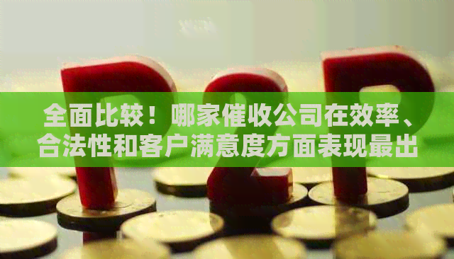 全面比较！哪家公司在效率、合法性和客户满意度方面表现最出色？