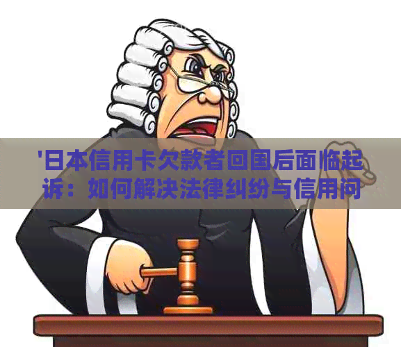 '信用卡欠款者回国后面临起诉：如何解决法律纠纷与信用问题？'