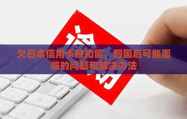 欠信用卡被扣留，回国后可能面临的问题和解决办法