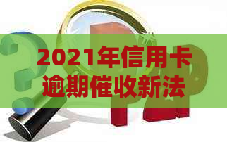2021年信用卡逾期新法规：全面解读与规定