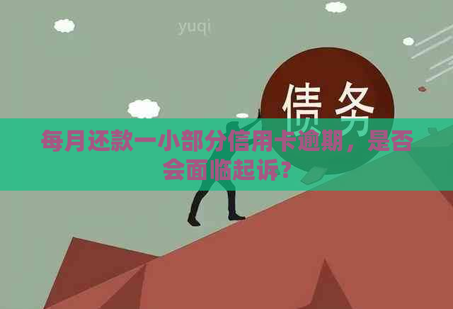 每月还款一小部分信用卡逾期，是否会面临起诉？