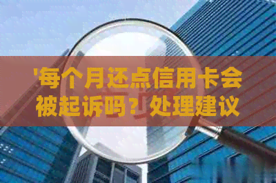'每个月还点信用卡会被起诉吗？处理建议与安全性分析'