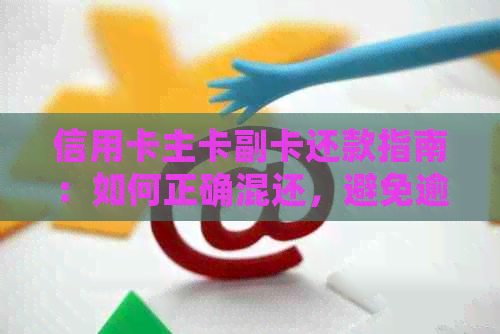 信用卡主卡副卡还款指南：如何正确混还，避免逾期及利息问题？