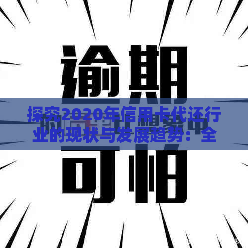 探究2020年信用卡代还行业的现状与发展趋势：全方位解答用户疑问