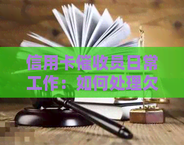 信用卡员日常工作：如何处理欠款、沟通技巧与客户关系维护全面解析