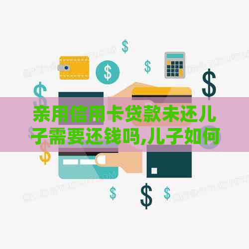 亲用信用卡贷款未还儿子需要还钱吗,儿子如何处理
