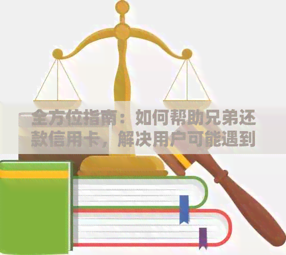 全方位指南：如何帮助兄弟还款信用卡，解决用户可能遇到的各种问题