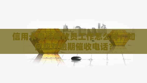 信用卡电话员工作怎么样：如何应对逾期电话？
