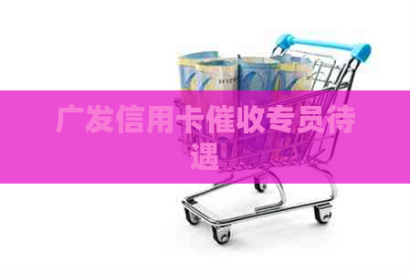 广发信用卡专员待遇