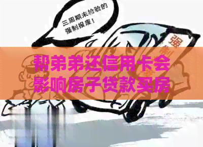 帮弟弟还信用卡会影响房子贷款买房吗？-帮弟弟还信用卡会影响房子贷款买房吗