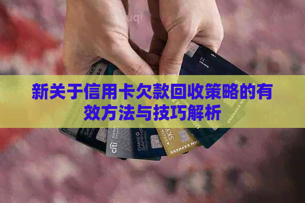 新关于信用卡欠款回收策略的有效方法与技巧解析