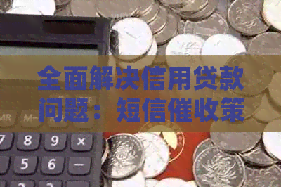 全面解决信用贷款问题：短信策略与应对方法详解