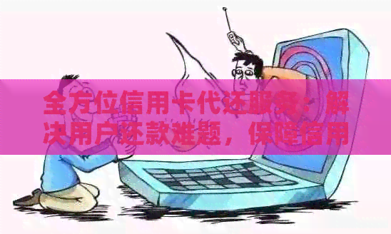 全方位信用卡代还服务：解决用户还款难题，保障信用无忧