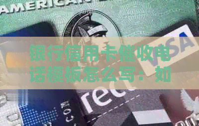 银行信用卡电话模板怎么写：如何回答银行信用卡催款电话？