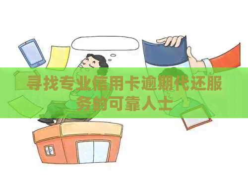 寻找专业信用卡逾期代还服务的可靠人士