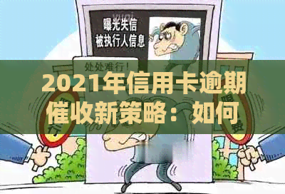 2021年信用卡逾期新策略：如何应对上门、解决债务问题及避免逾期？