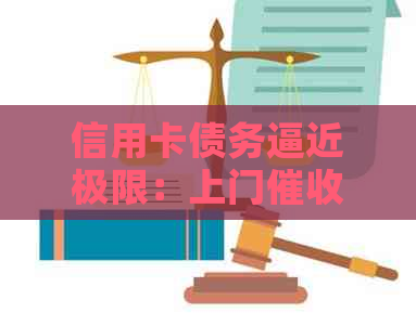 信用卡债务逼近极限：上门、应对策略一览