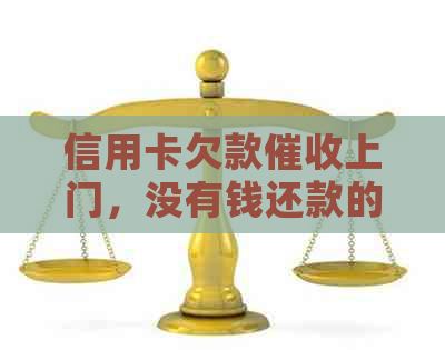 信用卡欠款上门，没有钱还款的后果及应对策略