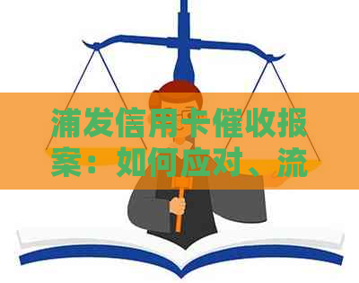 浦发信用卡报案：如何应对、流程详解及常见问题解答
