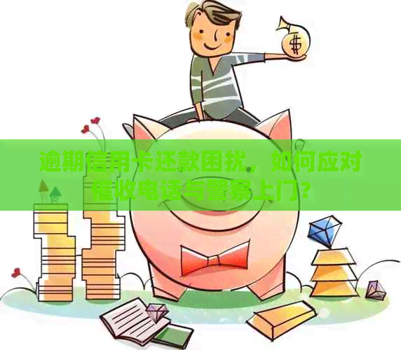 逾期信用卡还款困扰，如何应对电话与警察上门？