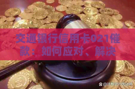 交通银行信用卡021催款：如何应对、解决及相关注意事项一览