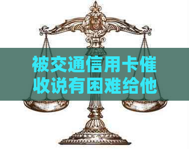 被交通信用卡说有困难给他们打电话：是否可以不接，有效吗？