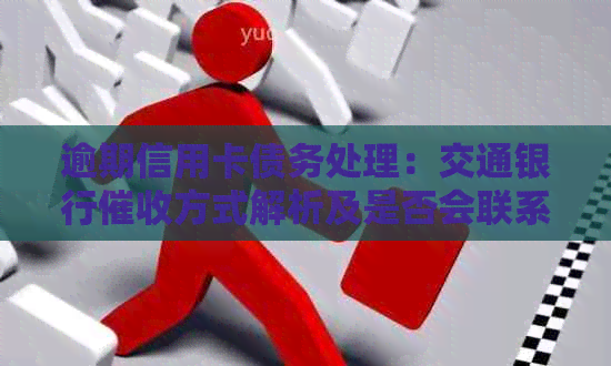 逾期信用卡债务处理：交通银行方式解析及是否会联系通讯录电话