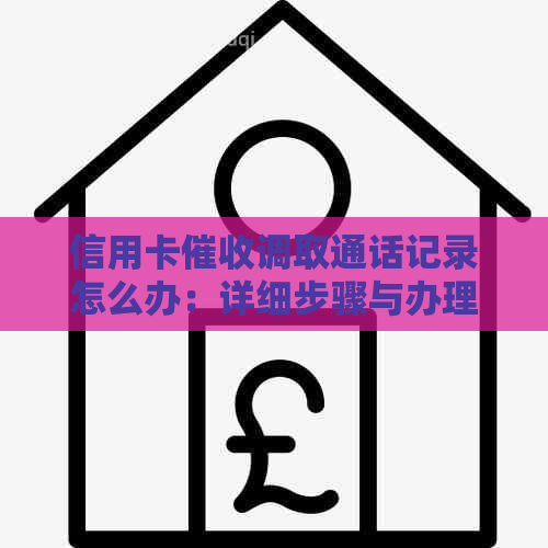 信用卡调取通话记录怎么办：详细步骤与办理指南
