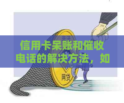信用卡呆账和电话的解决方法，如何应对？