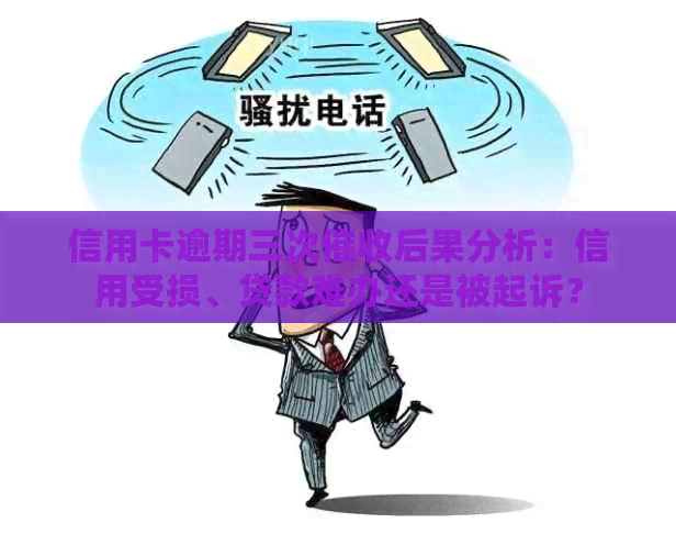 信用卡逾期三次后果分析：信用受损、贷款难办还是被起诉？