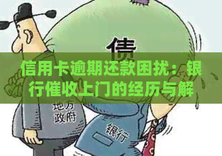 信用卡逾期还款困扰：银行上门的经历与解决策略