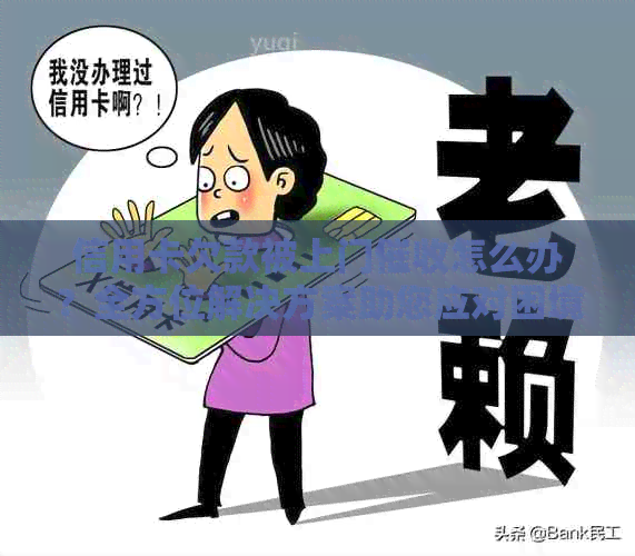 信用卡欠款被上门怎么办?全方位解决方案助您应对困境 信用卡欠款被上门怎么办?全方位解决方案助您应对困境