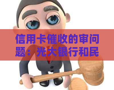 信用卡的审问题：光大银行和民生银行是否存在不合规行为？