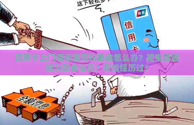 信用卡上门连同村委会怎么办？被电话通知欠款合法吗？有谁经历过？