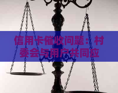 信用卡问题：村委会与用户共同应对的解决方案
