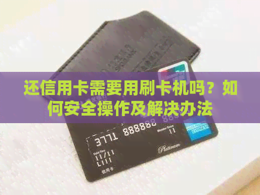 还信用卡需要用刷卡机吗？如何安全操作及解决办法