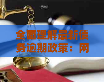 全面理解最新债务逾期政策：网贷信用卡的详细规定和解读