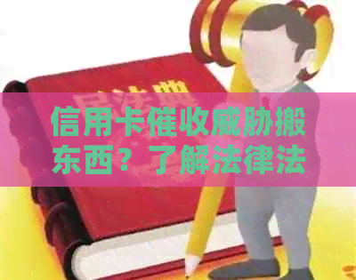 信用卡搬东西？了解法律法规和应对策略，保护自己的权益！