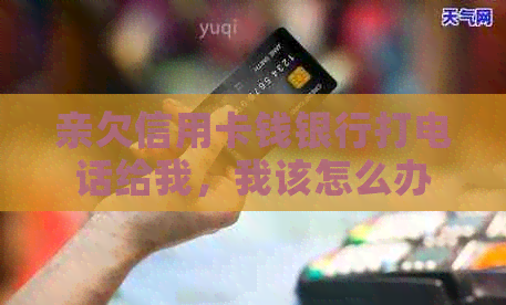 亲欠信用卡钱银行打电话给我，我该怎么办？