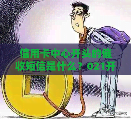 信用卡中心开头的短信是什么？021开头的信用卡。