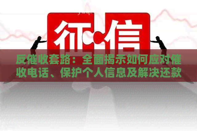反套路：全面揭示如何应对电话、保护个人信息及解决还款难题