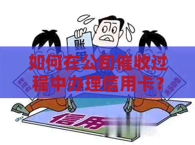 如何在公司过程中办理信用卡？全面解析办理流程及注意事项